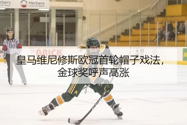 皇马维尼修斯欧冠首轮帽子戏法，金球奖呼声高涨