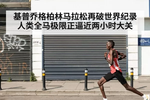 基普乔格柏林马拉松再破世界纪录 人类全马极限正逼近两小时大关
