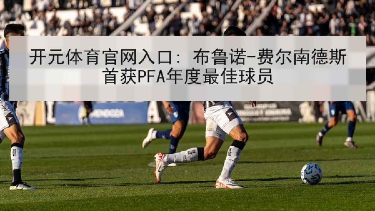 开元体育官网入口: 布鲁诺-费尔南德斯首获PFA年度最佳球员 开元体育官网入口: 布鲁诺-费尔南德斯首获PFA年度最佳球员