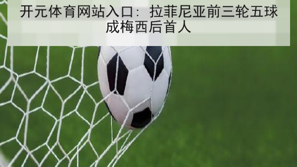 开元体育网站入口: 拉菲尼亚前三轮五球成梅西后首人 开元体育网站入口: 拉菲尼亚前三轮五球成梅西后首人