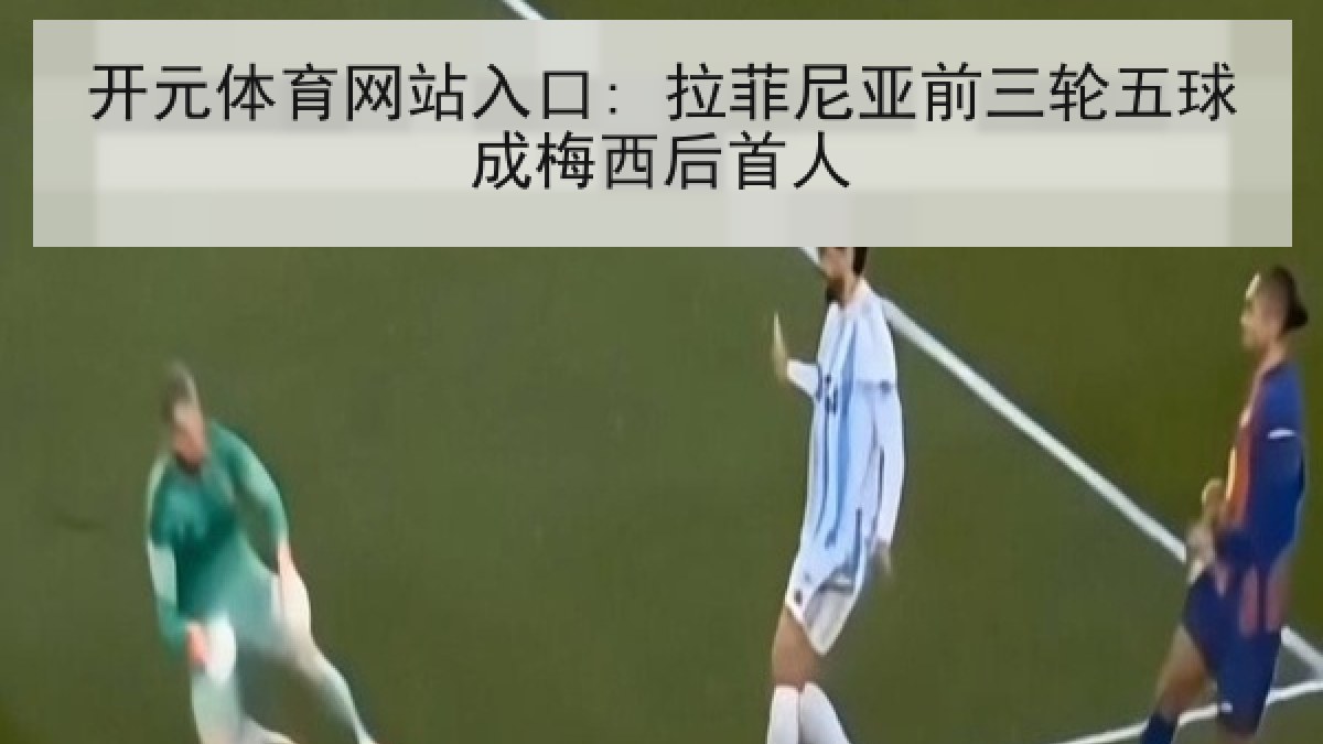 开元体育网站入口: 拉菲尼亚前三轮五球成梅西后首人