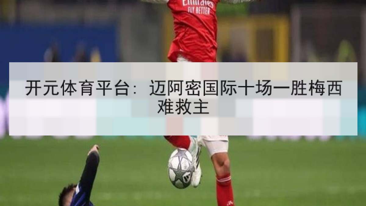 开元体育平台: 迈阿密国际十场一胜梅西难救主